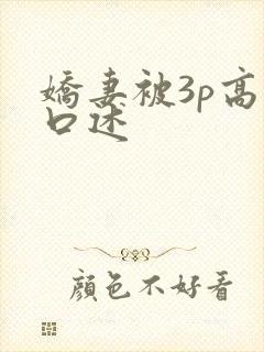 娇妻被3p高潮口述