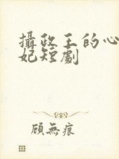 摄政王的心尖宠妃短剧