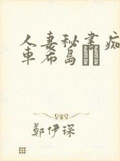 人妻秘书痴汉电车希岛あい