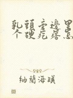 乳头旁边里面有个硬疙瘩怎么回事封面