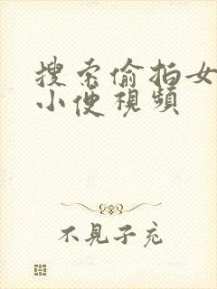 搜索偷拍女厕所小便视频