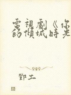 电视剧《你和我的倾城时光》