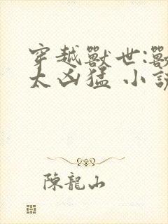 穿越兽世:兽夫太凶猛 小说