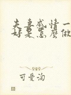 夫妻感情一直很好是怎么做到的