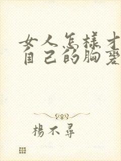 女人怎样才能让自己的胸变大