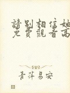 请别相信她电影免费观看高清完整版