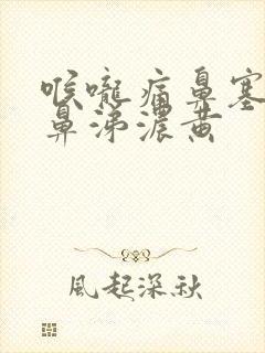 喉咙痛鼻塞痰和鼻涕浓黄