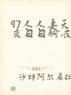 97人人妻天天爽日日骑夜夜操