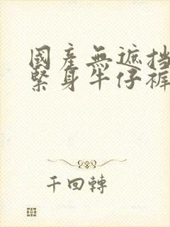 国产无遮挡裸体紧身牛仔裤