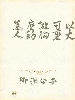 怎么做可以让女人的胸变大