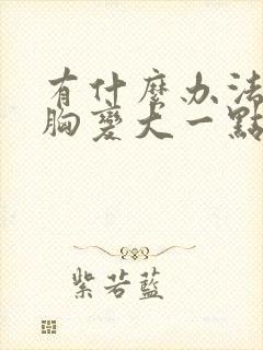 有什么办法能让胸变大一点