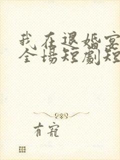 我在退婚宴惊艳全场短剧短剧