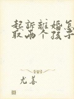 起诉离婚怎么争取两个孩子抚养权