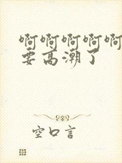 啊啊啊啊啊啊我要高潮了