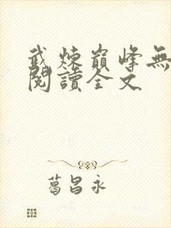 武炼巅峰无删减阅读全文