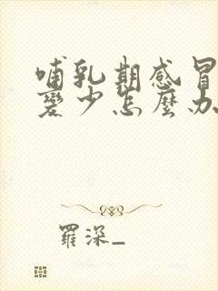 哺乳期感冒奶水变少怎么办