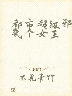 都市超级邪医有几个女主