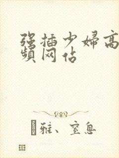 强插少妇高潮视频网站封面