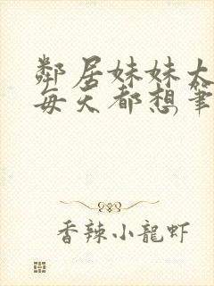 邻居妹妹太香了每天都想笔趣阁