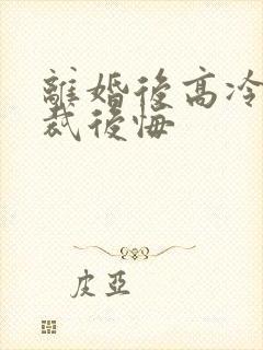 离婚后高冷女总裁后悔