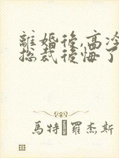 离婚后,高冷女总裁后悔了免费阅读封面