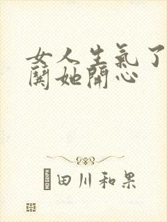 女人生气了怎么哄她开心