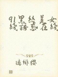 91黑丝美女在线诱惑在线观看