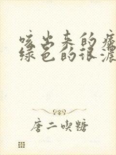 咳出来的痰是黄绿色的很浓稠