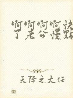 啊啊啊啊快高潮了老公慢点插