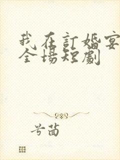 我在订婚宴惊艳全场短剧