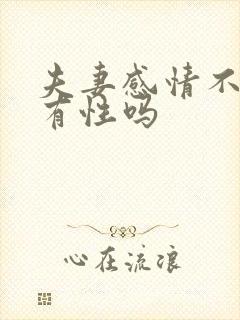 夫妻感情不好会有性吗