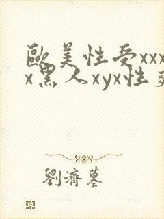 欧美性受xxxx黑人xyx性爽欧美性猛交xxxx