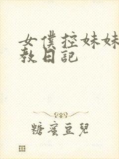 女仆控妹妹的调教日记