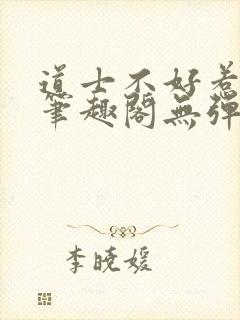 道士不好惹小说笔趣阁无弹窗