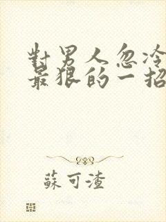 对男人忽冷忽热最狠的一招