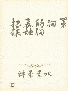 把表的胸罩解开揉她胸