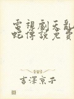 电视剧天乱之白蛇传说免费观看完整版