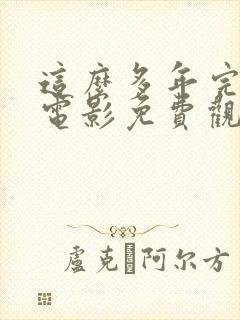 这么多年完整版电影免费观看电影