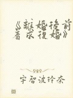 《离婚后前夫哭着求复婚》