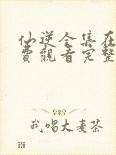 仙逆全集在线免费观看完整版高清