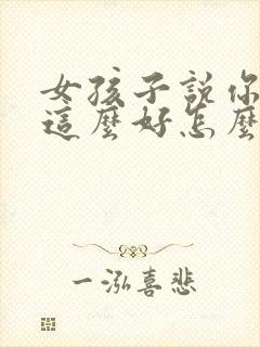 女孩子说你怎么这么好怎么回复