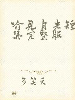 喻见月光短剧全集完整版