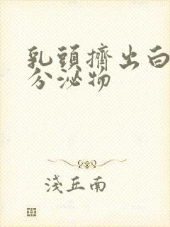 乳头挤出白色的分泌物