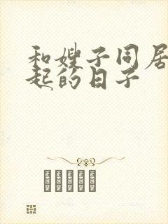 和嫂子同居在一起的日子