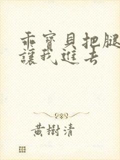 乖宝贝把腿张开让我进去