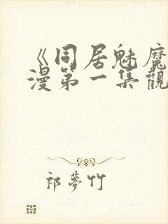 《同居魅魔》动漫第一集观看全集