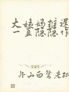 大姨妈推迟肚子一直隐隐作痛