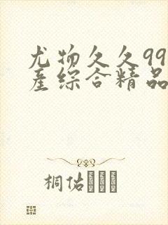 尤物久久99国产综合精品91