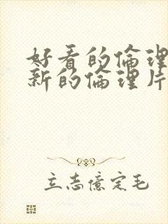 好看的伦理片最新的伦理片经典