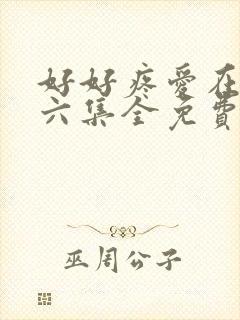 好好疼爱在里面六集全免费真人